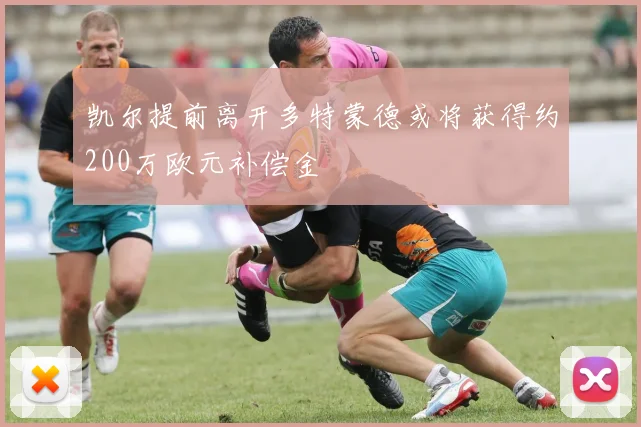 凯尔提前离开多特蒙德或将获得约200万欧元补偿金