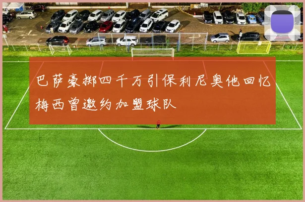 巴萨豪掷四千万引保利尼奥他回忆梅西曾邀约加盟球队