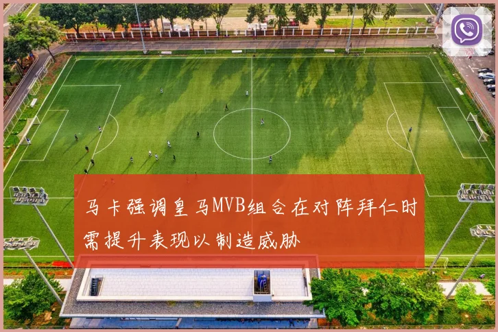 马卡强调皇马MVB组合在对阵拜仁时需提升表现以制造威胁